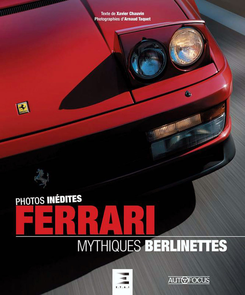 Ferrari Mythiques berlinettes de Xavier Chauvin aux éditions E.T.A.I-Auto Focus • Photos d'Arnaud Taquet